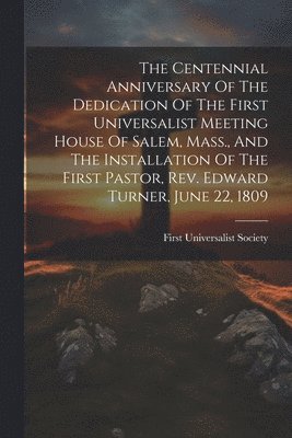 Ma First Universalist Society (Salem - Centennial Anniversary Of The Dedication Of The First Universalist Meeting House Of Salem, Mass., And The Installation Of The First Pastor, Rev. Edward Turner, June 22, 1809, Häftad