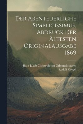 Der abenteuerliche Simplicissimus, Abdruck der ltesten Originalausgabe 1869 1