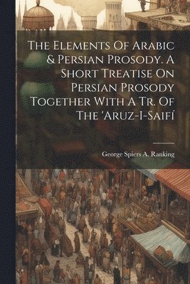 bokomslag Elements Of Arabic & Persian Prosody. A Short Treatise On Persian Prosody Together With A Tr. Of The 'aruz-i-saifí