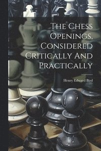 bokomslag The Chess Openings, Considered Critically And Practically
