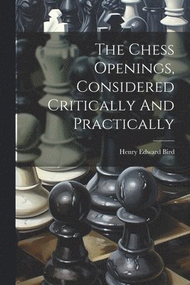 The Chess Openings, Considered Critically And Practically 1