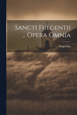 bokomslag Sancti Fulgentii ... Opera Omnia