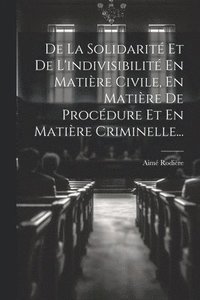 bokomslag De La Solidarit Et De L'indivisibilit En Matire Civile, En Matire De Procdure Et En Matire Criminelle...