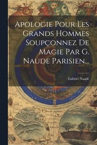 bokomslag Apologie Pour Les Grands Hommes Souponnez De Magie Par G. Naude Parisien...