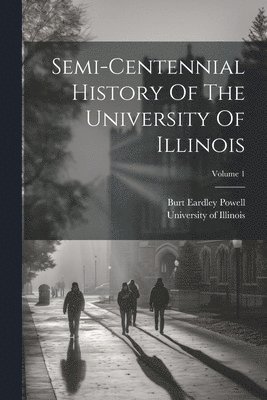 Semi-centennial History Of The University Of Illinois; Volume 1