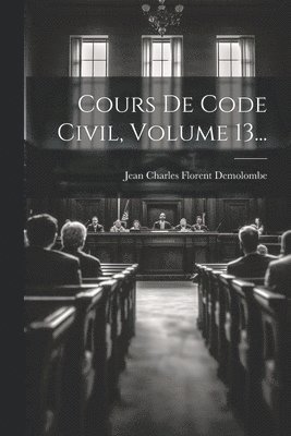 Cours De Code Civil, Volume 13... 1