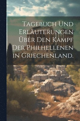 bokomslag Tagebuch und Erluterungen ber den Kampf der Philhellenen in Griechenland.