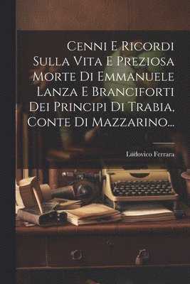 bokomslag Cenni E Ricordi Sulla Vita E Preziosa Morte Di Emmanuele Lanza E Branciforti Dei Principi Di Trabia, Conte Di Mazzarino...