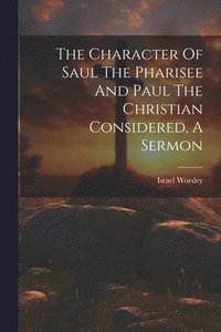 bokomslag Character Of Saul The Pharisee And Paul The Christian Considered, A Sermon