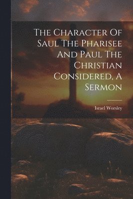 bokomslag Character Of Saul The Pharisee And Paul The Christian Considered, A Sermon