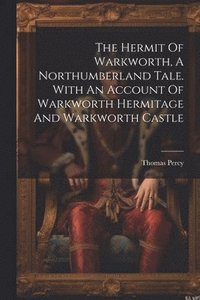 bokomslag Hermit Of Warkworth, A Northumberland Tale. With An Account Of Warkworth Hermitage And Warkworth Castle
