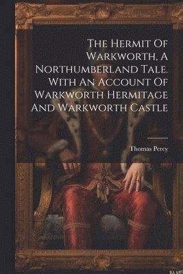 bokomslag Hermit Of Warkworth, A Northumberland Tale. With An Account Of Warkworth Hermitage And Warkworth Castle