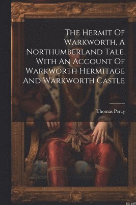 The Hermit Of Warkworth, A Northumberland Tale. With An Account Of Warkworth Hermitage And Warkworth Castle 1