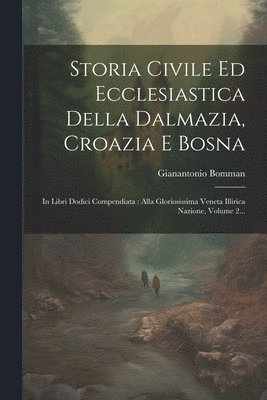Storia Civile Ed Ecclesiastica Della Dalmazia, Croazia E Bosna