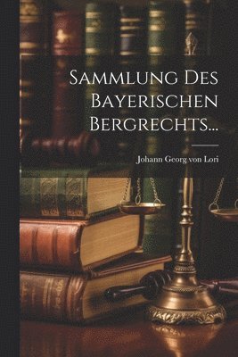 Sammlung Des Bayerischen Bergrechts... 1