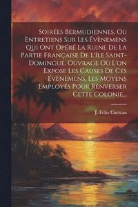 bokomslag Soires Bermudiennes, Ou Entretiens Sur Les vnemens Qui Ont Opr La Ruine De La Partie Franaise De L'le Saint-domingue, Ouvrage O L'on Expose Les Causes De Ces vnemens, Les Moyens