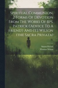 bokomslag Spiritual Communion, 2 Forms Of Devotion From The Works Of Bps. Patrick ('advice To A Friend') And [t.] Wilson (the Sacra Privata)