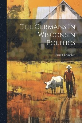 The Germans In Wisconsin Politics 1