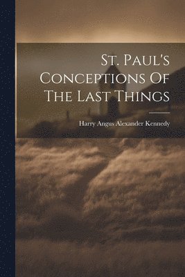 St. Paul's Conceptions Of The Last Things 1