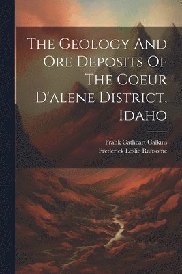 Frederick Leslie Ransome, Frank Cathcart Calkins - Geology And Ore Deposits Of The Coeur D'alene District, Idaho, Häftad