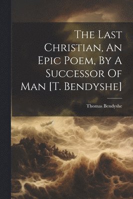 bokomslag Last Christian, An Epic Poem, By A Successor Of Man [t. Bendyshe]