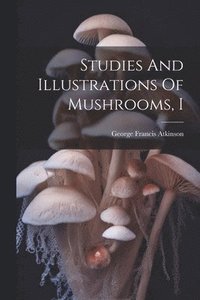 bokomslag Studies And Illustrations Of Mushrooms, I