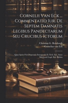 Cornelii Van Eck ... Commentatio Iur. De Septem Damnatis Legibus Pandectarum Seu Crucibus Ictorum 1