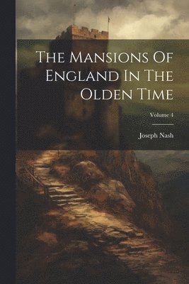 Joseph Nash - Mansions Of England In The Olden Time; Volume 4, Häftad