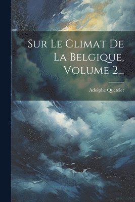 Adolphe Quetelet - Sur Le Climat De La Belgique, Volume 2..., Häftad