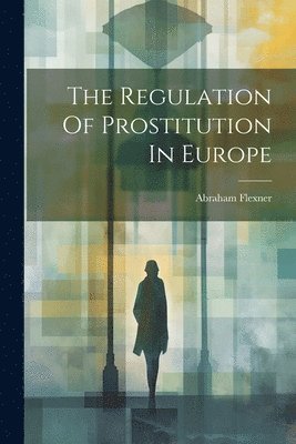 Abraham Flexner - Regulation Of Prostitution In Europe, Häftad