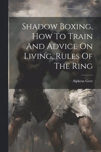 bokomslag Shadow Boxing, How To Train And Advice On Living, Rules Of The Ring