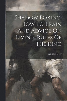 Shadow Boxing, How To Train And Advice On Living, Rules Of The Ring 1