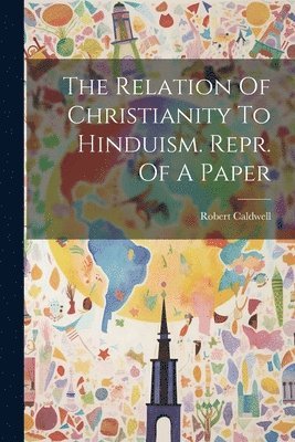 The Relation Of Christianity To Hinduism. Repr. Of A Paper 1