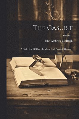 bokomslag The Casuist: A Collection Of Cases In Moral And Pastoral Theology; Volume 4