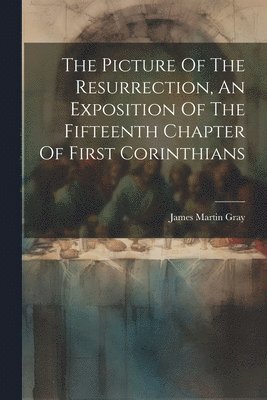 The Picture Of The Resurrection, An Exposition Of The Fifteenth Chapter Of First Corinthians 1