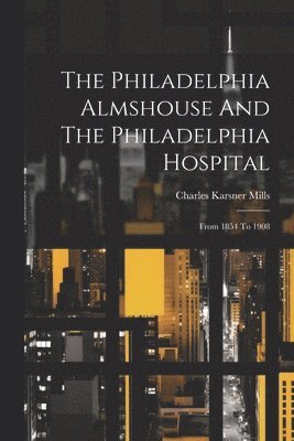Charles Karsner Mills - Philadelphia Almshouse And The Philadelphia Hospital, Häftad