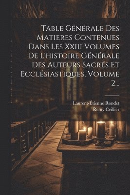 Remy Ceillier ((O S B )), Laurent-Étienne Rondet - Table Générale Des Matieres Contenues Dans Les Xxiii Volumes De L'histoire Générale Des Auteurs Sacrés Et Ecclésiastiques, Volume 2..., Häftad