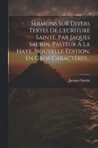 bokomslag Sermons Sur Divers Textes De L'ecriture Sainte, Par Jaques Saurin, Pasteur A La Haye. Nouvelle dition, En Gros Caractres...