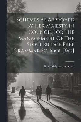 bokomslag Schemes As Approved By Her Majesty In Council For The Management Of The Stourbridge Free Grammar School [&c.]