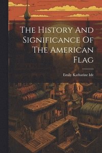 bokomslag The History And Significance Of The American Flag