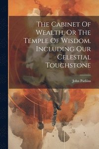 bokomslag The Cabinet Of Wealth, Or The Temple Of Wisdom. Including Our Celestial Touchstone