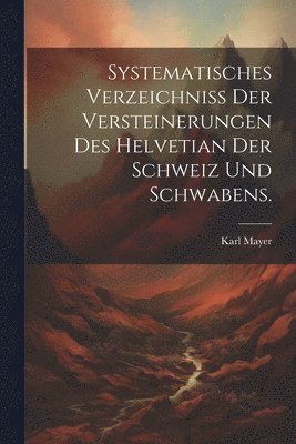 bokomslag Systematisches Verzeichniss der Versteinerungen des Helvetian der Schweiz und Schwabens.