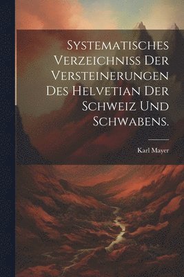 Systematisches Verzeichniss der Versteinerungen des Helvetian der Schweiz und Schwabens. 1