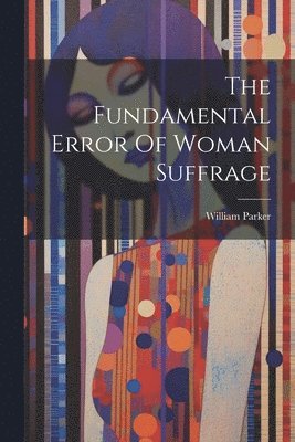 The Fundamental Error Of Woman Suffrage 1