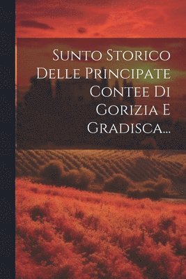 Sunto Storico Delle Principate Contee Di Gorizia E Gradisca... 1
