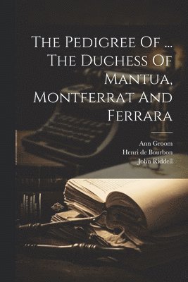 bokomslag Pedigree Of ... The Duchess Of Mantua, Montferrat And Ferrara