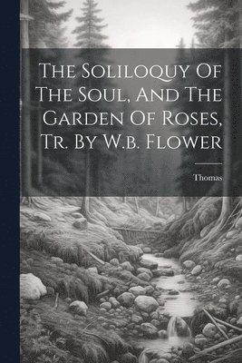 bokomslag Soliloquy Of The Soul, And The Garden Of Roses, Tr. By W.b. Flower