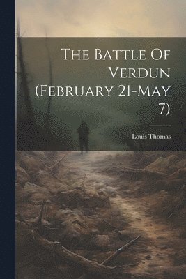 bokomslag The Battle Of Verdun (february 21-may 7)