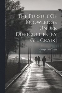 bokomslag The Pursuit Of Knowledge Under Difficulties [by G.l. Craik]