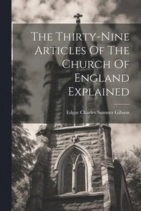 bokomslag The Thirty-nine Articles Of The Church Of England Explained
